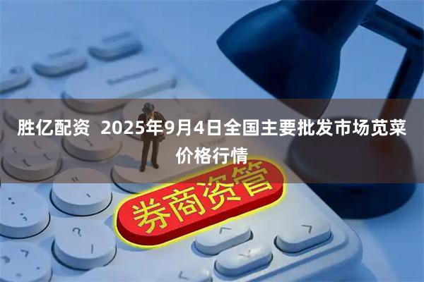 胜亿配资  2025年9月4日全国主要批发市场苋菜价格行情