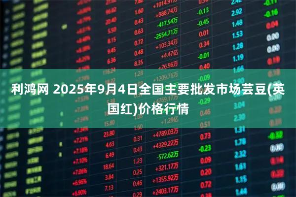 利鸿网 2025年9月4日全国主要批发市场芸豆(英国红)价格行情