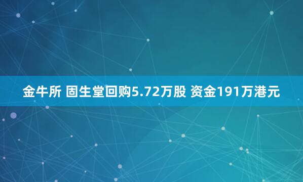 金牛所 固生堂回购5.72万股 资金191万港元