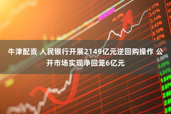 牛津配资 人民银行开展2149亿元逆回购操作 公开市场实现净回笼6亿元