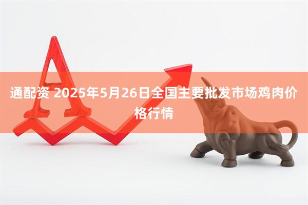 通配资 2025年5月26日全国主要批发市场鸡肉价格行情