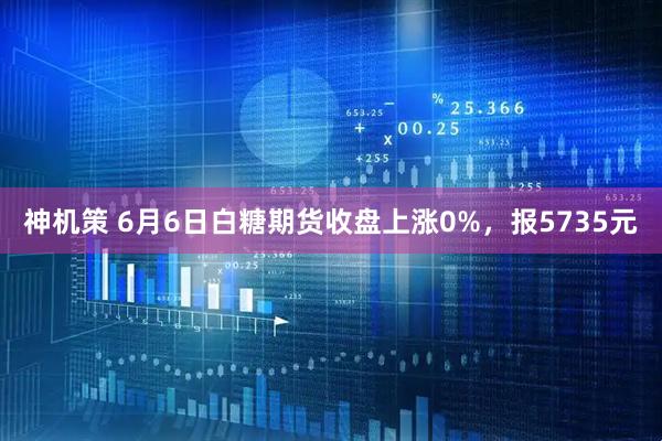 神机策 6月6日白糖期货收盘上涨0%，报5735元