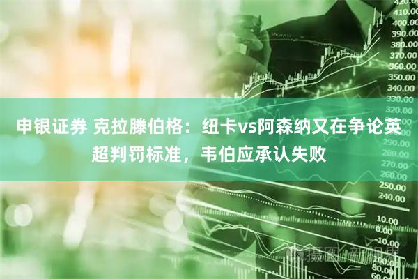 申银证券 克拉滕伯格：纽卡vs阿森纳又在争论英超判罚标准，韦伯应承认失败