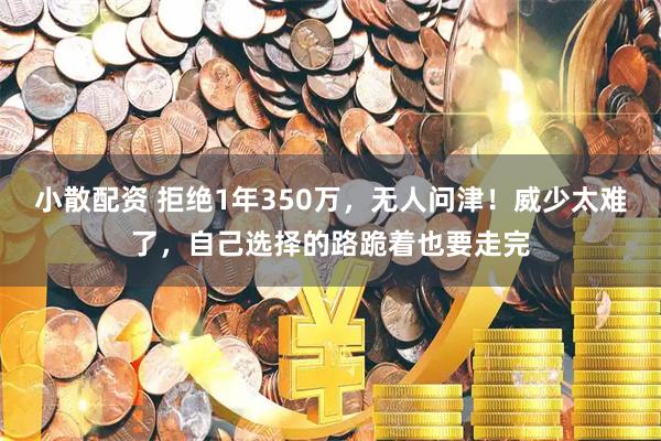 小散配资 拒绝1年350万，无人问津！威少太难了，自己选择的路跪着也要走完