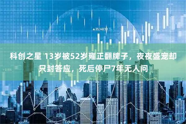 科创之星 13岁被52岁雍正翻牌子，夜夜盛宠却只封答应，死后停尸7年无人问