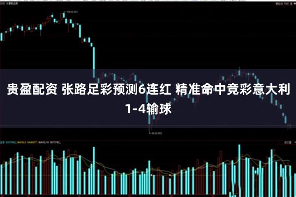 贵盈配资 张路足彩预测6连红 精准命中竞彩意大利1-4输球