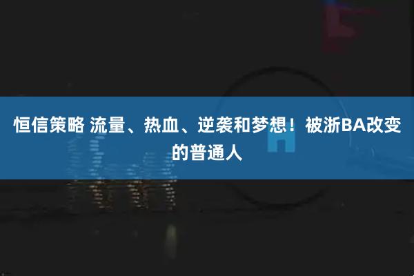 恒信策略 流量、热血、逆袭和梦想！被浙BA改变的普通人