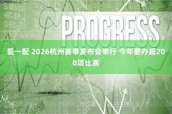 爱一配 2026杭州赛事发布会举行 今年要办超200项比赛