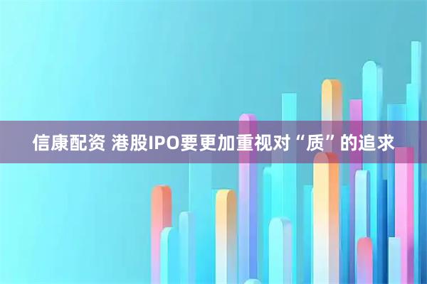 信康配资 港股IPO要更加重视对“质”的追求