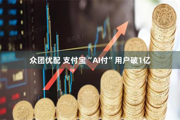 众团优配 支付宝“AI付”用户破1亿