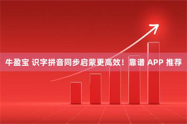 牛盈宝 识字拼音同步启蒙更高效!靠谱 APP 推荐