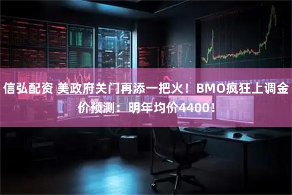 信弘配资 美政府关门再添一把火!BMO疯狂上调金价预测:明年均价4400!