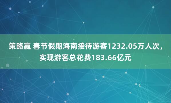 策略赢 春节假期海南接待游客1232.05万人次，实现游客总花费183.66亿元